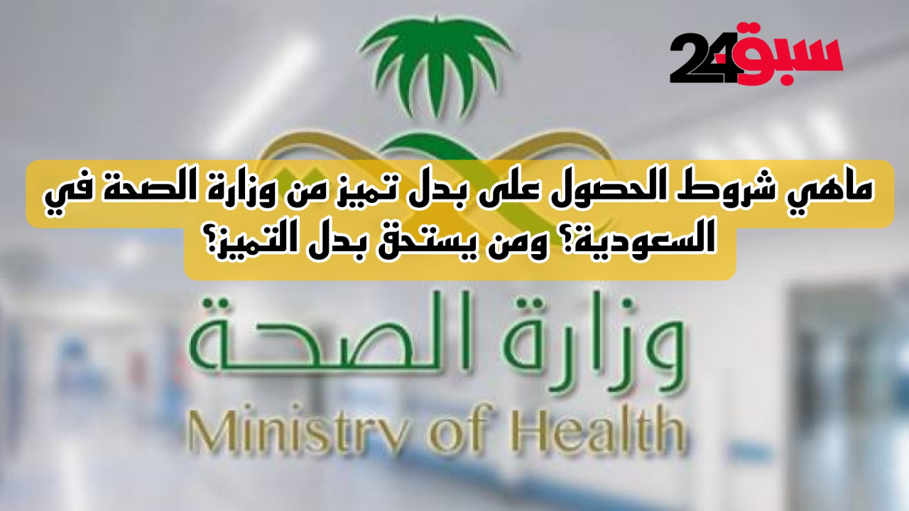 ماهي شروط الحصول على بدل تميز من وزارة الصحة في السعودية؟ ومن يستحق بدل التميز؟