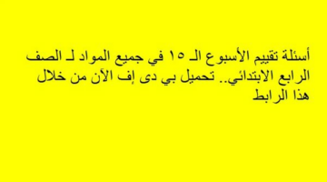 أسئلة تقييم الأسبوع الـ 15 في جميع المواد لـ الصف الرابع الابتدائي.. تحميل بي دى إف الآن من خلال هذا الرابط